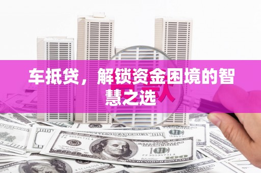 花山车抵贷，解锁资金困境的智慧之选