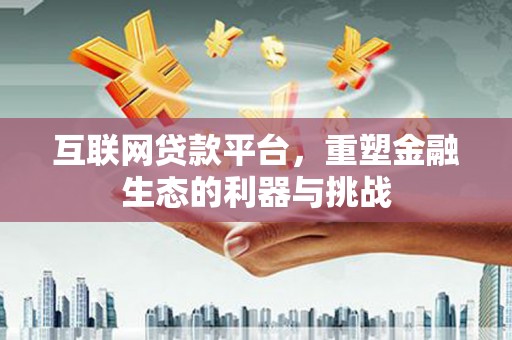 花山互联网贷款平台，重塑金融生态的利器与挑战