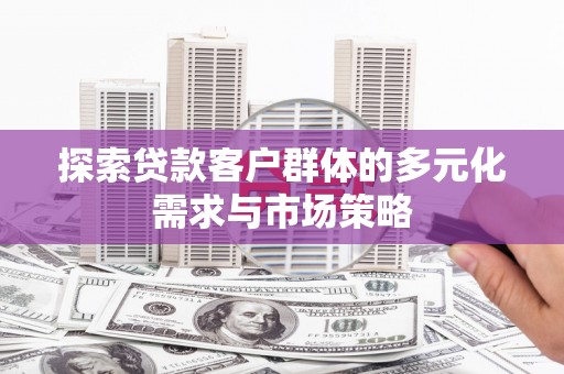 花山探索贷款客户群体的多元化需求与市场策略