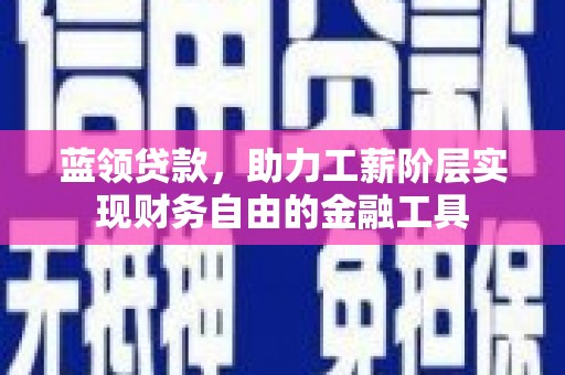 花山蓝领贷款，助力工薪阶层实现财务自由的金融工具