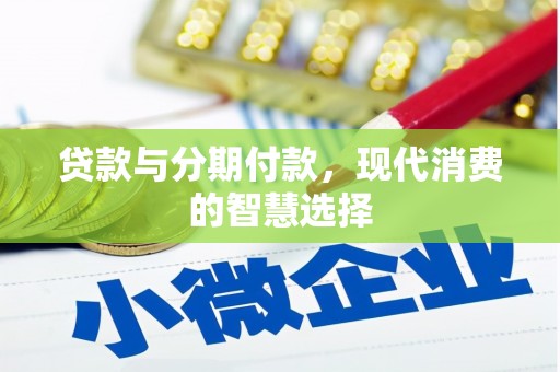 花山贷款与分期付款，现代消费的智慧选择
