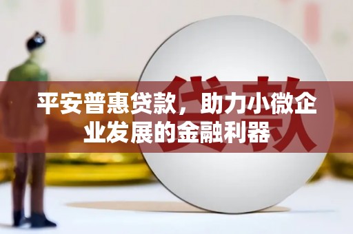 花山平安普惠贷款，助力小微企业发展的金融利器