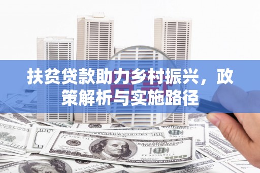 花山扶贫贷款助力乡村振兴，政策解析与实施路径