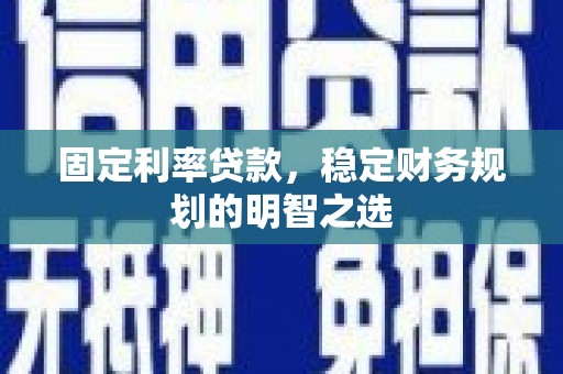 花山固定利率贷款，稳定财务规划的明智之选