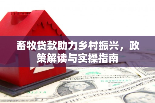 花山畜牧贷款助力乡村振兴，政策解读与实操指南