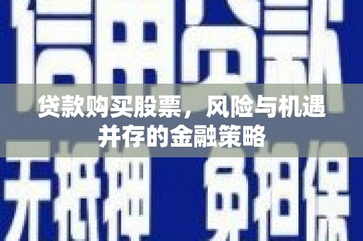 花山贷款购买股票，风险与机遇并存的金融策略