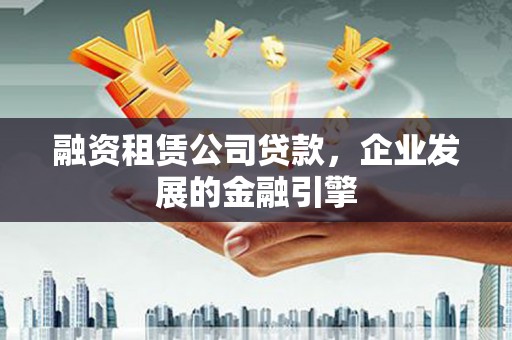 花山融资租赁公司贷款，企业发展的金融引擎