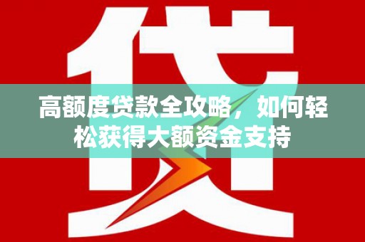 花山高额度贷款全攻略，如何轻松获得大额资金支持