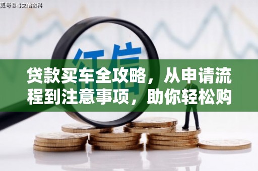 花山贷款买车全攻略，从申请流程到注意事项，助你轻松购车