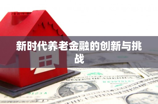花山新时代养老金融的创新与挑战