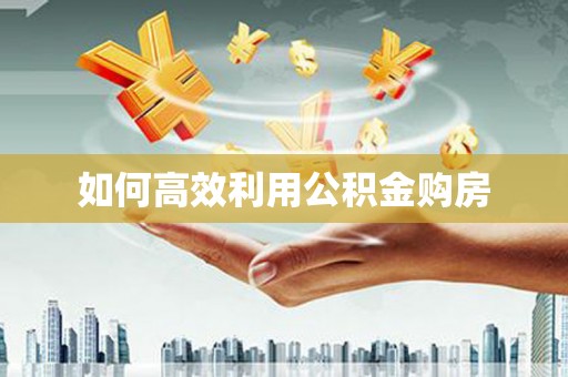 花山如何高效利用公积金购房