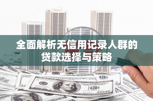 花山全面解析无信用记录人群的贷款选择与策略
