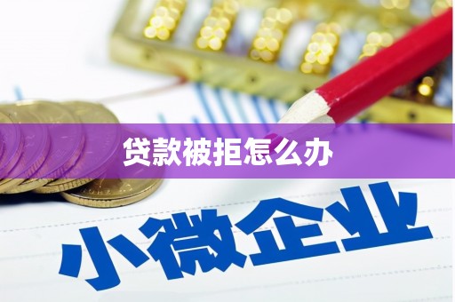 花山贷款被拒怎么办