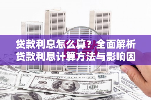 花山贷款利息怎么算？全面解析贷款利息计算方法与影响因素