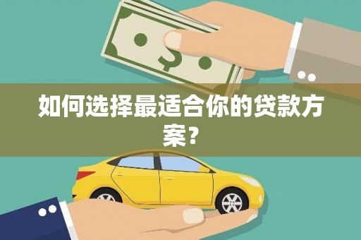 花山如何选择最适合你的贷款方案？