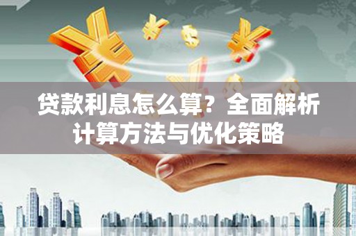 花山贷款利息怎么算？全面解析计算方法与优化策略