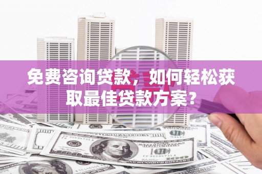 花山免费咨询贷款，如何轻松获取最佳贷款方案？