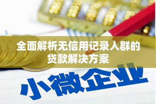 花山全面解析无信用记录人群的贷款解决方案