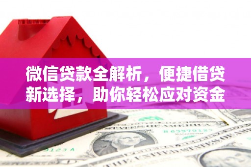 花山微信贷款全解析，便捷借贷新选择，助你轻松应对资金需求