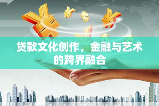花山贷款文化创作，金融与艺术的跨界融合