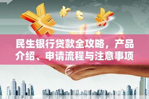 花山民生银行贷款全攻略，产品介绍、申请流程与注意事项